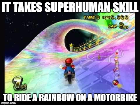 IT TAKES SUPERHUMAN SKILL TO RIDE A RAINBOW ON A MOTORBIKE | made w/ Imgflip meme maker
