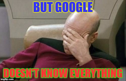 Captain Picard Facepalm Meme | BUT GOOGLE DOESN'T KNOW EVERYTHING | image tagged in memes,captain picard facepalm | made w/ Imgflip meme maker