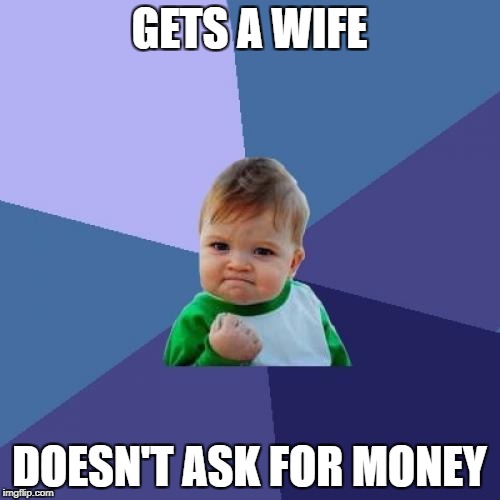 Success Kid Meme | GETS A WIFE DOESN'T ASK FOR MONEY | image tagged in memes,success kid | made w/ Imgflip meme maker
