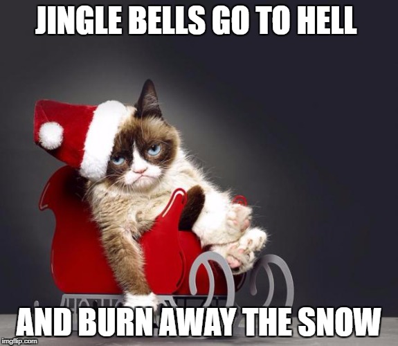 Grumpy Cat Christmas HD | JINGLE BELLS GO TO HELL; AND BURN AWAY THE SNOW | image tagged in grumpy cat christmas hd | made w/ Imgflip meme maker