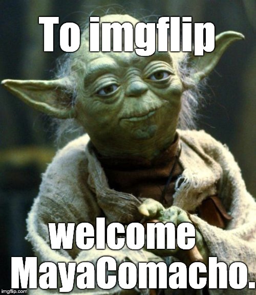 Star Wars Yoda Meme | To imgflip welcome   MayaComacho. | image tagged in memes,star wars yoda | made w/ Imgflip meme maker
