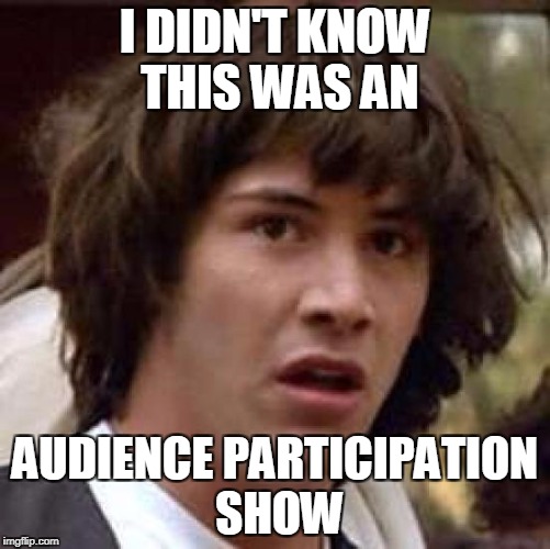 Conspiracy Keanu Meme | I DIDN'T KNOW THIS WAS AN AUDIENCE PARTICIPATION SHOW | image tagged in memes,conspiracy keanu | made w/ Imgflip meme maker