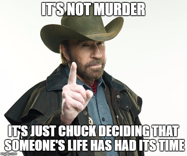 IT'S NOT MURDER IT'S JUST CHUCK DECIDING THAT SOMEONE'S LIFE HAS HAD ITS TIME | made w/ Imgflip meme maker