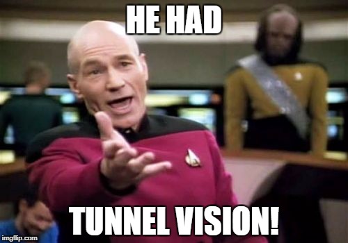 Picard Wtf Meme | HE HAD TUNNEL VISION! | image tagged in memes,picard wtf | made w/ Imgflip meme maker