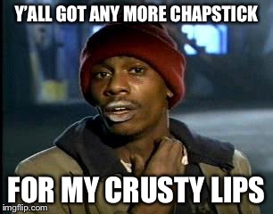 Y'all Got Any More Of That Meme | Y’ALL GOT ANY MORE CHAPSTICK; FOR MY CRUSTY LIPS | image tagged in memes,yall got any more of | made w/ Imgflip meme maker