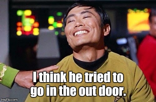 I think he tried to go in the out door. | made w/ Imgflip meme maker