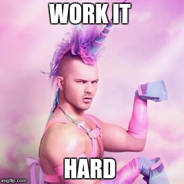 working  | WORK IT; HARD | image tagged in memes,unicorn man | made w/ Imgflip meme maker