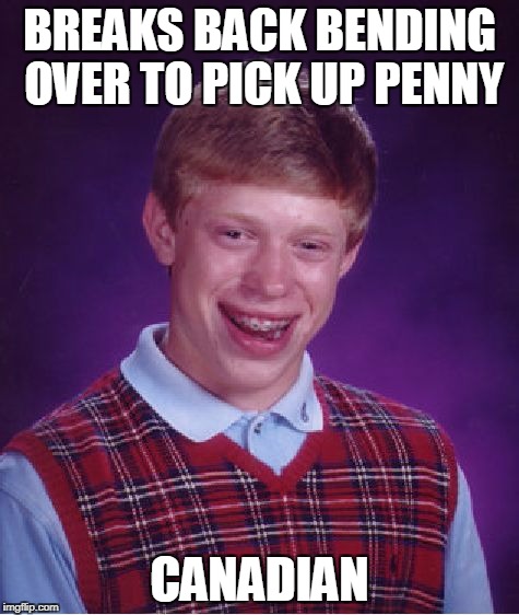 Bad Luck Brian Meme | BREAKS BACK BENDING OVER TO PICK UP PENNY CANADIAN | image tagged in memes,bad luck brian | made w/ Imgflip meme maker