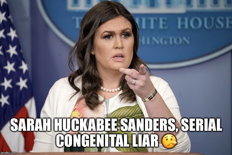 Sarah Huckabee Sanders  | SARAH HUCKABEE SANDERS,
SERIAL CONGENITAL LIAR 🤥 | image tagged in sarah huckabee sanders,liar,donald trump,trump supporter | made w/ Imgflip meme maker