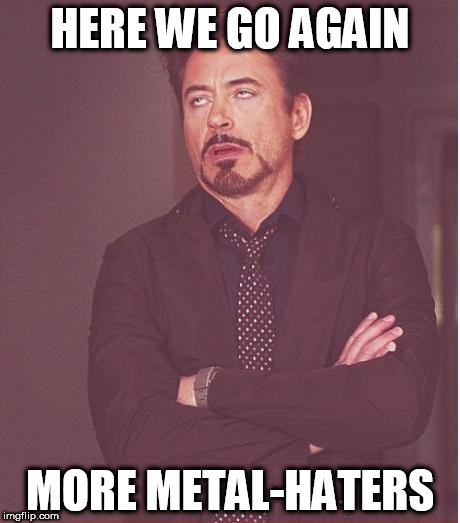 Face You Make Robert Downey Jr | HERE WE GO AGAIN; MORE METAL-HATERS | image tagged in memes,face you make robert downey,metal,heavy metalr | made w/ Imgflip meme maker