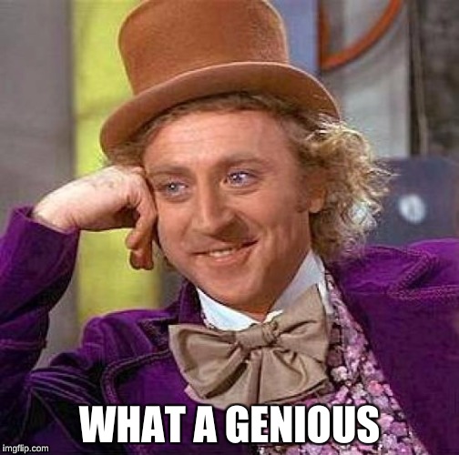 WHAT A GENIOUS | image tagged in memes,creepy condescending wonka | made w/ Imgflip meme maker