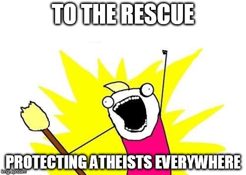 X All The Y | TO THE RESCUE; PROTECTING ATHEISTS EVERYWHERE | image tagged in memes,x all the y,hero,atheist,atheism,atheists | made w/ Imgflip meme maker