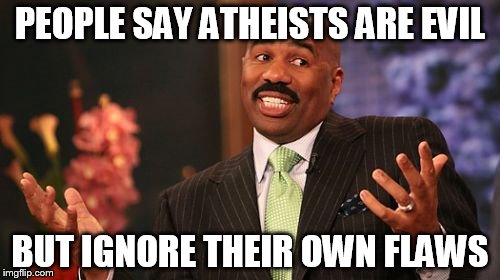 Steve Harvey | PEOPLE SAY ATHEISTS ARE EVIL; BUT IGNORE THEIR OWN FLAWS | image tagged in memes,steve harvey,atheism,atheist,atheists,evil | made w/ Imgflip meme maker