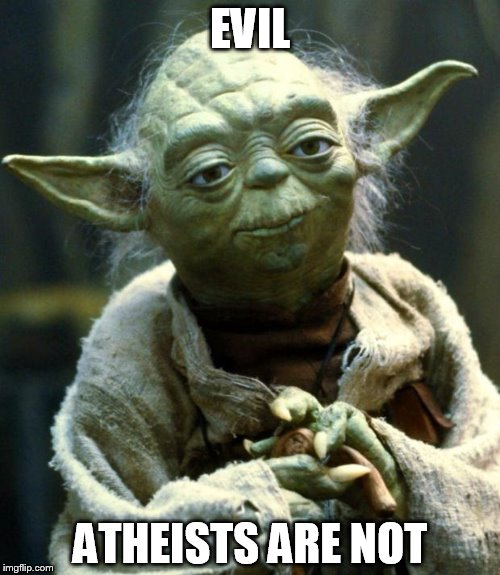 Star Wars Yoda | EVIL; ATHEISTS ARE NOT | image tagged in memes,star wars yoda,atheist,atheism,atheists,evil | made w/ Imgflip meme maker