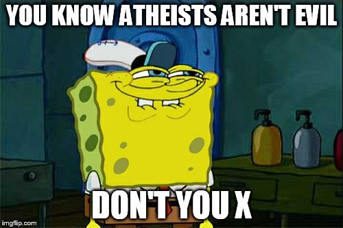 Don't You Squidward Meme | YOU KNOW ATHEISTS AREN'T EVIL; DON'T YOU X | image tagged in memes,dont you squidward,atheism,atheists,atheist,evil | made w/ Imgflip meme maker
