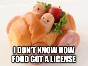 Food week Meals on wheels! A Trumoo  cereal event | I DON’T KNOW HOW FOOD GOT A LICENSE | image tagged in food,fast food,driving,stop wasting your life reading tags,cant you make memes intended,food week | made w/ Imgflip meme maker