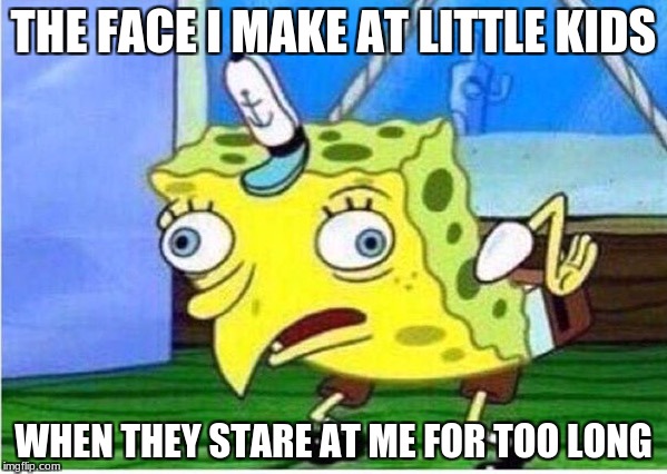 Mocking Spongebob | THE FACE I MAKE AT LITTLE KIDS; WHEN THEY STARE AT ME FOR TOO LONG | image tagged in spongebob chicken | made w/ Imgflip meme maker