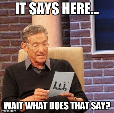 Maury Lie Detector Meme | IT SAYS HERE... WAIT WHAT DOES THAT SAY? | image tagged in memes,maury lie detector | made w/ Imgflip meme maker