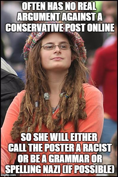 College Liberal Meme | OFTEN HAS NO REAL ARGUMENT AGAINST A CONSERVATIVE POST ONLINE; SO SHE WILL EITHER CALL THE POSTER A RACIST OR BE A GRAMMAR OR SPELLING NAZI (IF POSSIBLE) | image tagged in memes,college liberal,keyboard warriors,grammar nazi,spelling nazi,liberal logic | made w/ Imgflip meme maker