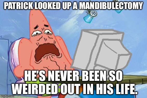 I tell you from personal experience, the things you will see will creep you out. Have fun trying to fall asleep that night. | PATRICK LOOKED UP A MANDIBULECTOMY; HE’S NEVER BEEN SO WEIRDED OUT IN HIS LIFE. | image tagged in patrick star internet disgust,mandibulectomy | made w/ Imgflip meme maker