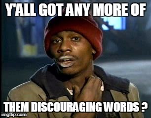 Y'all Got Any More Of That Meme | Y'ALL GOT ANY MORE OF THEM DISCOURAGING WORDS ? | image tagged in memes,yall got any more of | made w/ Imgflip meme maker