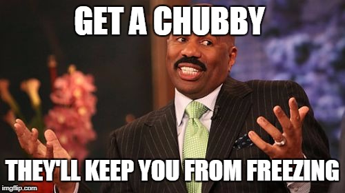 Steve Harvey Meme | GET A CHUBBY THEY'LL KEEP YOU FROM FREEZING | image tagged in memes,steve harvey | made w/ Imgflip meme maker