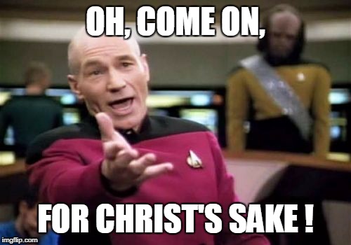 Picard Wtf Meme | OH, COME ON, FOR CHRIST'S SAKE ! | image tagged in memes,picard wtf | made w/ Imgflip meme maker