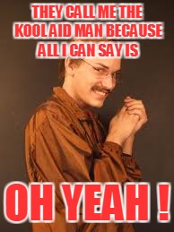 THEY CALL ME THE KOOL AID MAN BECAUSE ALL I CAN SAY IS OH YEAH ! | made w/ Imgflip meme maker