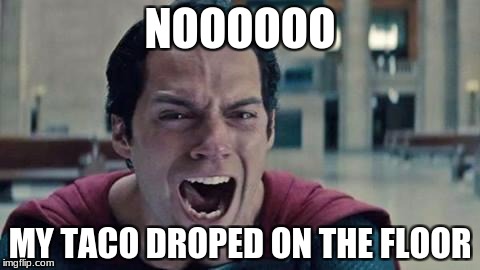 Superman shout | NOOOOOO; MY TACO DROPED ON THE FLOOR | image tagged in superman shout | made w/ Imgflip meme maker