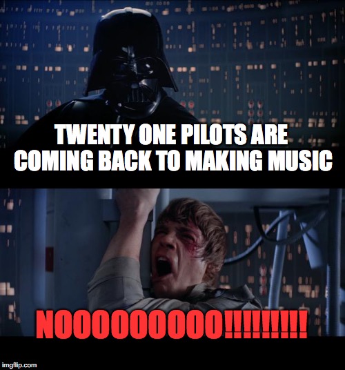 Star Wars No to Twenty One Pilots | TWENTY ONE PILOTS ARE COMING BACK TO MAKING MUSIC; NOOOOOOOOO!!!!!!!!! | image tagged in memes,star wars no,twenty one pilots,suck | made w/ Imgflip meme maker