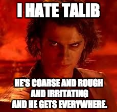 anakin star wars | I HATE TALIB; HE'S COARSE AND ROUGH AND IRRITATING AND HE GETS EVERYWHERE. | image tagged in anakin star wars | made w/ Imgflip meme maker