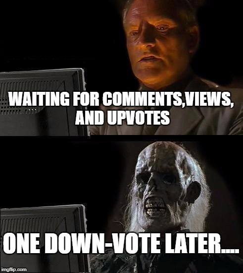 I'll Just Wait Here Meme | WAITING FOR COMMENTS,VIEWS, AND UPVOTES; ONE DOWN-VOTE LATER.... | image tagged in memes,ill just wait here | made w/ Imgflip meme maker