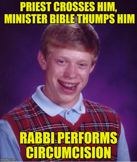 Bad Luck Brian Meme | PRIEST CROSSES HIM, MINISTER BIBLE THUMPS HIM RABBI PERFORMS CIRCUMCISION | image tagged in memes,bad luck brian | made w/ Imgflip meme maker