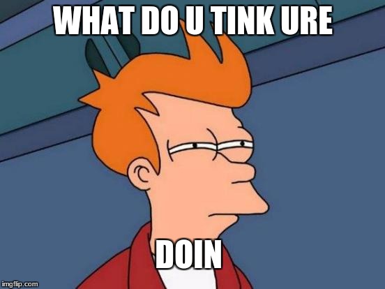 Futurama Fry | WHAT DO U TINK URE; DOIN | image tagged in memes,futurama fry | made w/ Imgflip meme maker