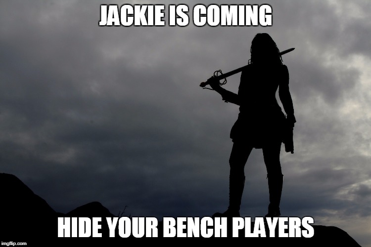 JACKIE IS COMING; HIDE YOUR BENCH PLAYERS | image tagged in jackieiscoming | made w/ Imgflip meme maker