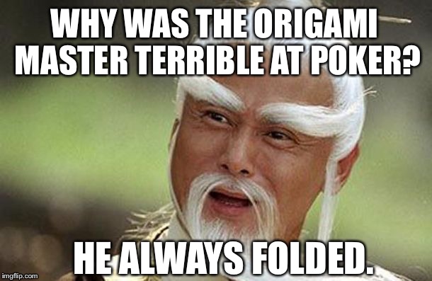 Why was the origami master terrible at poker? | WHY WAS THE ORIGAMI MASTER TERRIBLE AT POKER? HE ALWAYS FOLDED. | image tagged in kung fu master,poker,origami master | made w/ Imgflip meme maker