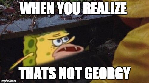 SpongeGar  | WHEN YOU REALIZE; THATS NOT GEORGY | image tagged in spongegar | made w/ Imgflip meme maker