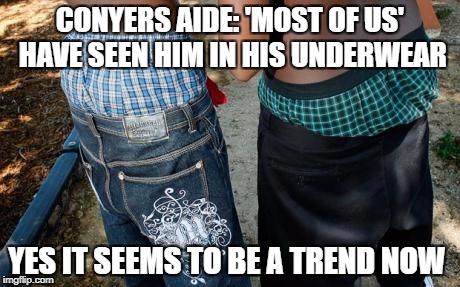 Conyers aide: 'Most of us' have seen him in his underwear | CONYERS AIDE: 'MOST OF US' HAVE SEEN HIM IN HIS UNDERWEAR; YES IT SEEMS TO BE A TREND NOW | image tagged in conyers,dirty diaper,dirty old man,political meme | made w/ Imgflip meme maker