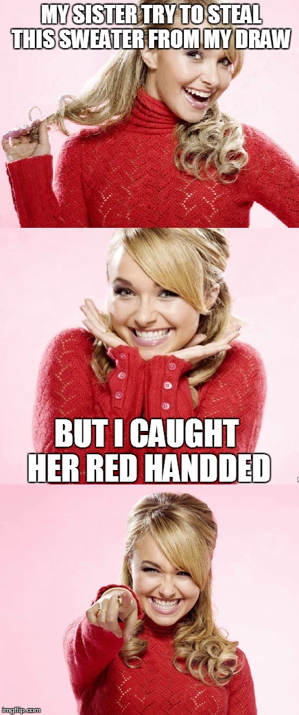 Hayden Red Pun | MY SISTER TRY TO STEAL THIS SWEATER FROM MY DRAW; BUT I CAUGHT HER RED HANDDED | image tagged in hayden red pun | made w/ Imgflip meme maker