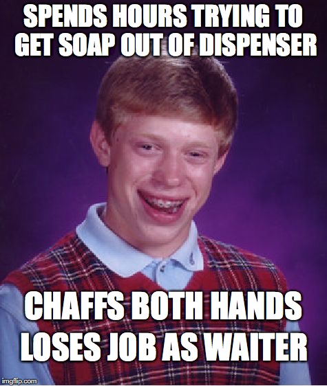 Bad Luck Brian Meme | SPENDS HOURS TRYING TO GET SOAP OUT OF DISPENSER; CHAFFS BOTH HANDS; LOSES JOB AS WAITER | image tagged in memes,bad luck brian | made w/ Imgflip meme maker