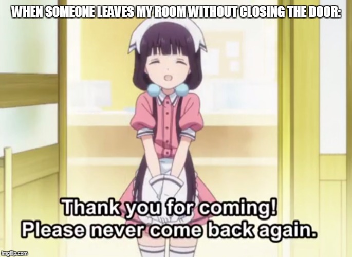 Anime: Blend S | WHEN SOMEONE LEAVES MY ROOM WITHOUT CLOSING THE DOOR: | image tagged in memes,anime,blend s,relatable | made w/ Imgflip meme maker