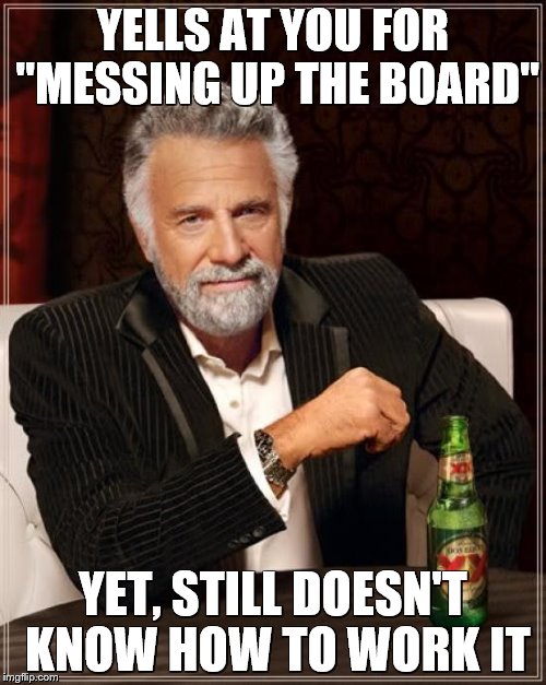The Most Interesting Man In The World | YELLS AT YOU FOR "MESSING UP THE BOARD"; YET, STILL DOESN'T KNOW HOW TO WORK IT | image tagged in memes,the most interesting man in the world | made w/ Imgflip meme maker