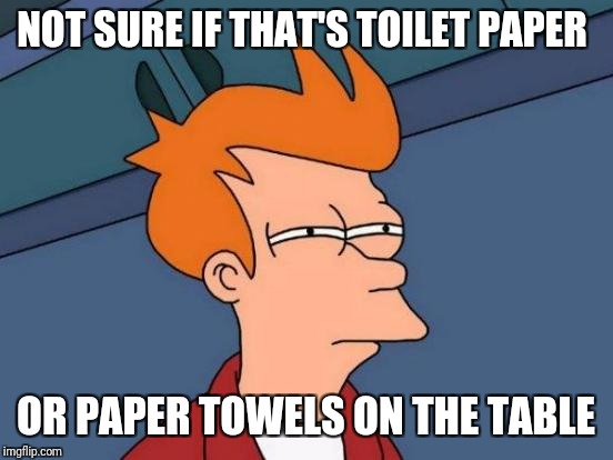 Futurama Fry Meme | NOT SURE IF THAT'S TOILET PAPER OR PAPER TOWELS ON THE TABLE | image tagged in memes,futurama fry | made w/ Imgflip meme maker