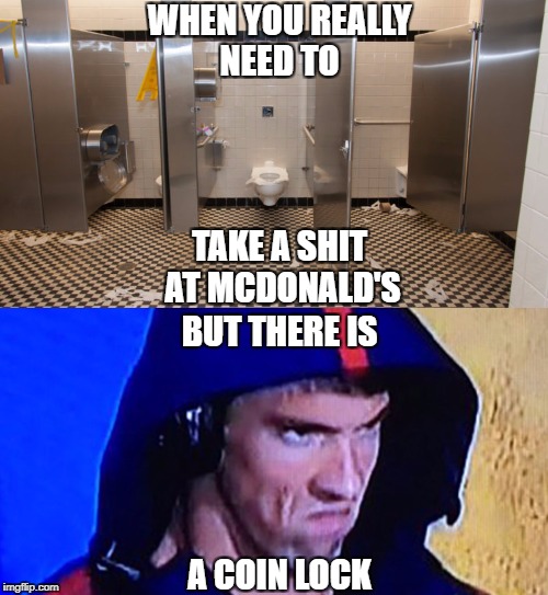 Bathroom Locked:Unlocks at lvl 99 | WHEN YOU REALLY NEED TO; TAKE A SHIT AT MCDONALD'S; BUT THERE IS; A COIN LOCK | image tagged in memes,funny,michael phelps rage face,bathroom,shit,mcdonalds | made w/ Imgflip meme maker