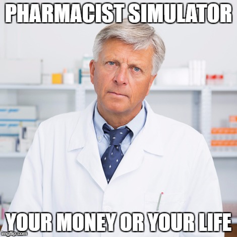indifferent pharmacist | PHARMACIST SIMULATOR; YOUR MONEY OR YOUR LIFE | image tagged in indifferent pharmacist | made w/ Imgflip meme maker