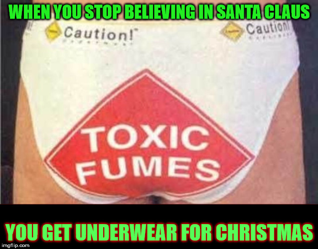 oh, ye of little faith | WHEN YOU STOP BELIEVING IN SANTA CLAUS; YOU GET UNDERWEAR FOR CHRISTMAS | image tagged in christmas,santa,gifts,underwear,growing up | made w/ Imgflip meme maker