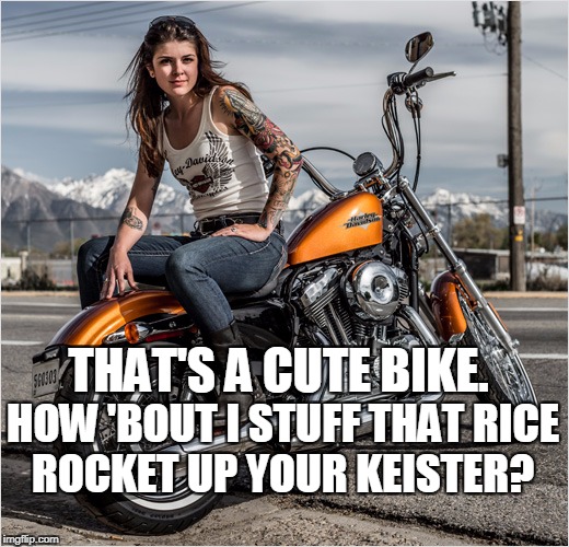THAT'S A CUTE BIKE. HOW 'BOUT I STUFF THAT RICE ROCKET UP YOUR KEISTER? | made w/ Imgflip meme maker