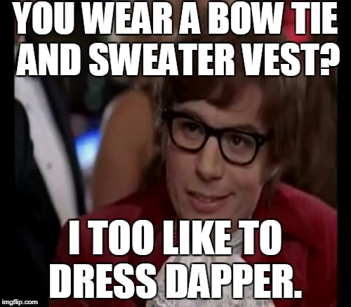 YOU WEAR A BOW TIE AND SWEATER VEST? I TOO LIKE TO DRESS DAPPER. | made w/ Imgflip meme maker