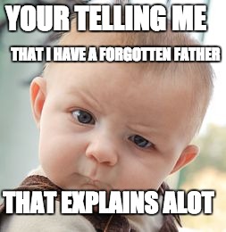 Skeptical Baby Meme | YOUR TELLING ME; THAT I HAVE A FORGOTTEN FATHER; THAT EXPLAINS ALOT | image tagged in memes,skeptical baby | made w/ Imgflip meme maker