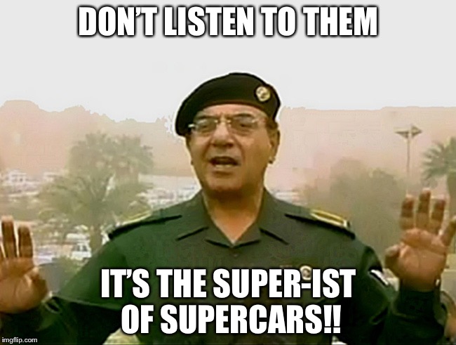 TRUST BAGHDAD BOB | DON’T LISTEN TO THEM; IT’S THE SUPER-IST OF SUPERCARS!! | image tagged in trust baghdad bob | made w/ Imgflip meme maker